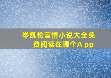 岑凯伦言情小说大全免费阅读在哪个A pp